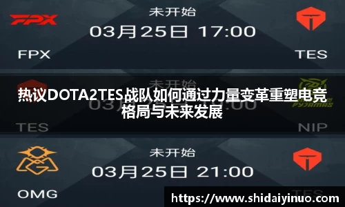 热议DOTA2TES战队如何通过力量变革重塑电竞格局与未来发展